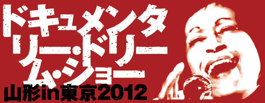 ドキュメンタリー・ドリーム・ショー｜山形in東京2012
