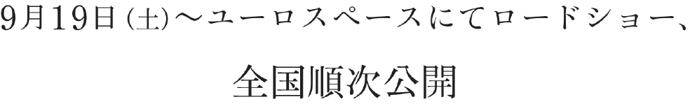 9月19日（土）〜ユーロスペースにてロードショー、全国順次公開